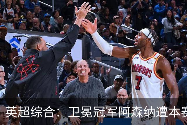 英超综合：卫冕冠军阿森纳遭本赛季联赛首败