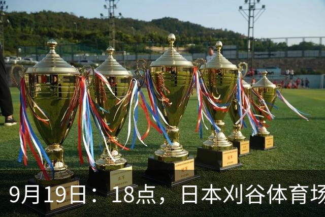 9月19日：18点，日本刈谷体育场，爱知-名古屋亚运会男足B组首轮，中国